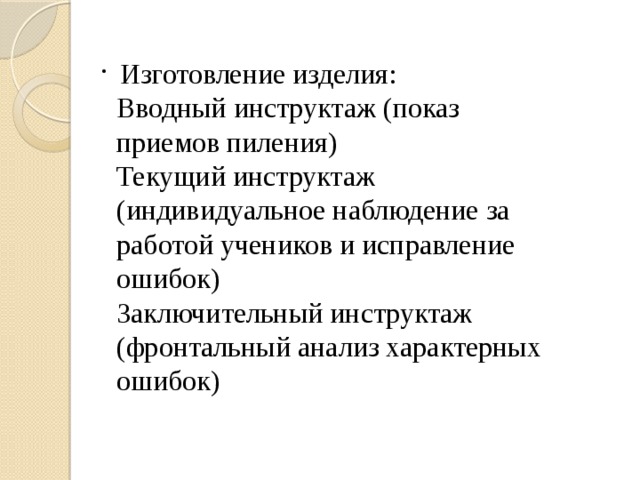  Изготовление изделия:  Вводный инструктаж (показ приемов пиления)  Текущий инструктаж (индивидуальное наблюдение за работой учеников и исправление ошибок)  Заключительный инструктаж (фронтальный анализ характерных ошибок) 