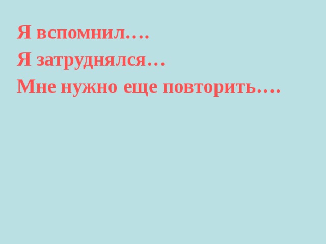 Я вспомнил…. Я затруднялся… Мне нужно еще повторить…. 
