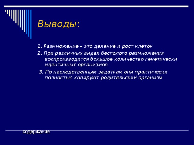 Выводы : 1. Размножение – это деление и рост клеток 2. При различных видах бесполого размножения воспроизводится большое количество генетически идентичных организмов  3. По наследственным задаткам они практически полностью копируют родительский организм содержание 