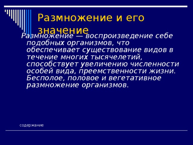 Размножение и его значение  Размножение — воспроизведение себе подобных организмов, что обеспечивает существование видов в течение многих тысячелетий, способствует увеличению численности особей вида, преемственности жизни. Бесполое, половое и вегетативное размножение организмов.   содержание 