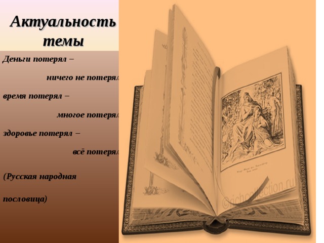 Актуальность темы Деньги потерял – ничего не потерял, время потерял – многое потерял, здоровье потерял – всё потерял. (Русская народная пословица) 