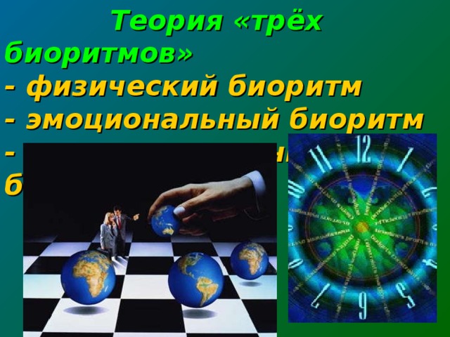  Теория «трёх биоритмов»  - физический биоритм  - эмоциональный биоритм  - интеллектуальный биоритм 