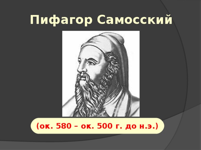 Пифагор Самосский (ок. 580 – ок. 500 г. до н.э.)  