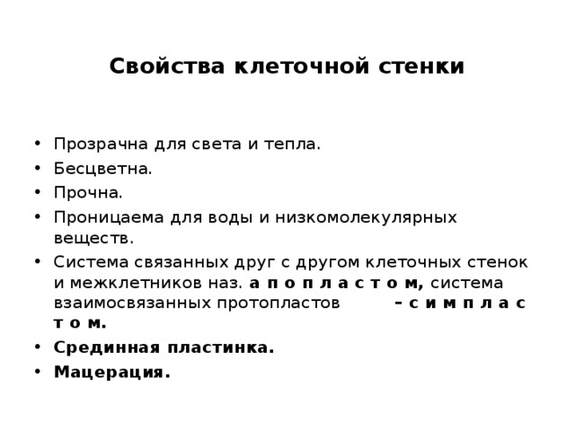 Свойства клеточной стенки Прозрачна для света и тепла. Бесцветна. Прочна. Проницаема для воды и низкомолекулярных веществ. Система связанных друг с другом клеточных стенок и межклетников наз. а п о п л а с т о м, система взаимосвязанных протопластов  – с и м п л а с т о м. Срединная пластинка. Мацерация. 