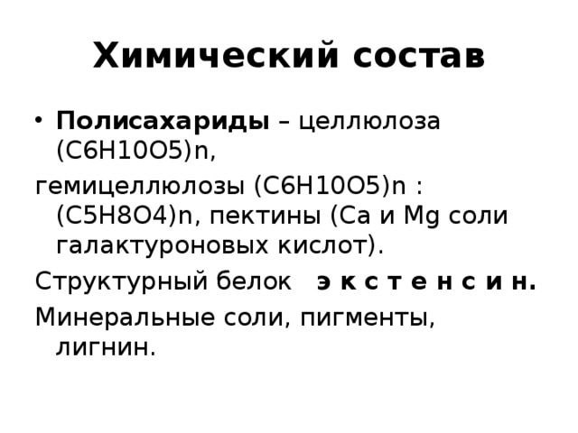 Химический состав Полисахариды – целлюлоза (С6Н10О5) n , гемицеллюлозы (С6Н10О5) n : ( С 5 Н 8 О 4)n , пектины ( Ca и Mg соли галактуроновых кислот). Структурный белок э к с т е н с и н. Минеральные соли, пигменты, лигнин. 