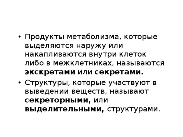 Продукты метаболизма, которые выделяются наружу или накапливаются внутри клеток либо в межклетниках, называются экскретами или  секретами. Структуры, которые участвуют в выведении веществ, называют секреторными,  или выделительными, структурами.  