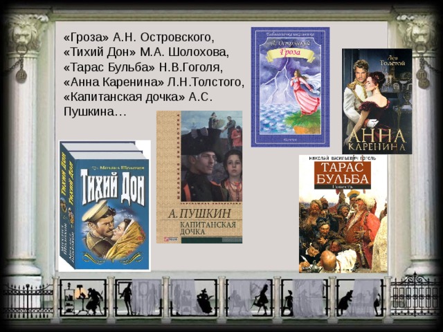 «Гроза» А.Н. Островского, «Тихий Дон» М.А. Шолохова, «Тарас Бульба» Н.В.Гоголя, «Анна Каренина» Л.Н.Толстого, «Капитанская дочка» А.С. Пушкина… 