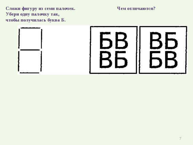 Сложи фигуру из семи палочек.  Чем отличаются? Убери одну палочку так, чтобы получилась буква Б.  