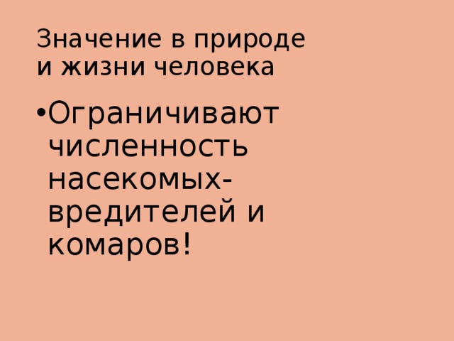 Значение в природе  и жизни человека Ограничивают численность насекомых-вредителей и комаров! 