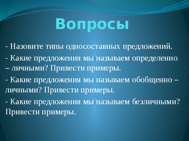 Вопросы - Назовите типы односоставных предложений. - Какие предложения мы называем определенно – личными? Привести примеры. - Какие предложения мы называем обобщенно – личными? Привести примеры. - Какие предложения мы называем безличными? Привести примеры. 