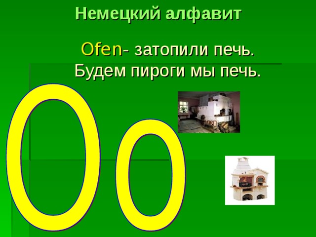 Немецкий алфавит Ofen -  затопили печь. Будем пироги мы печь. 