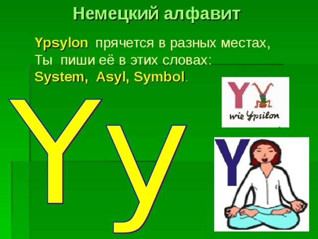 Немецкий алфавит Ypsylon  прячется в разных местах, Ты пиши её в этих словах:  System, Asyl, Symbol . 