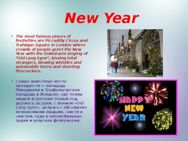  New Year The most famous places of festivities are Piccadilly Circus and Trafalgar Square in London where crowds of people greet the New Year with the linked-arm singing of 