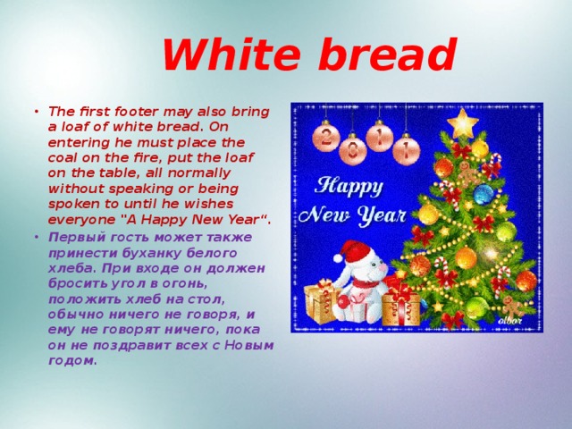  White bread The first footer may also bring a loaf of white bread. On entering he must place the coal on the fire, put the loaf on the table, all normally without speaking or being spoken to until he wishes everyone 