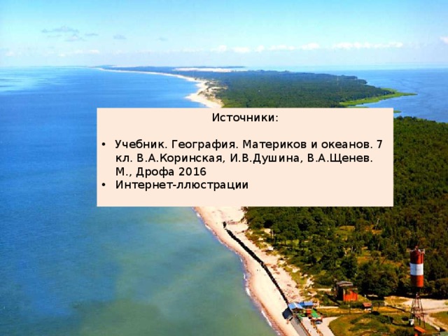 Источники: Учебник. География. Материков и океанов. 7 кл. В.А.Коринская, И.В.Душина, В.А.Щенев. М., Дрофа 2016 Интернет-ллюстрации 