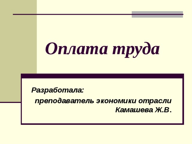 Оплата труда Разработала: преподаватель экономики отрасли Камашева Ж.В . 