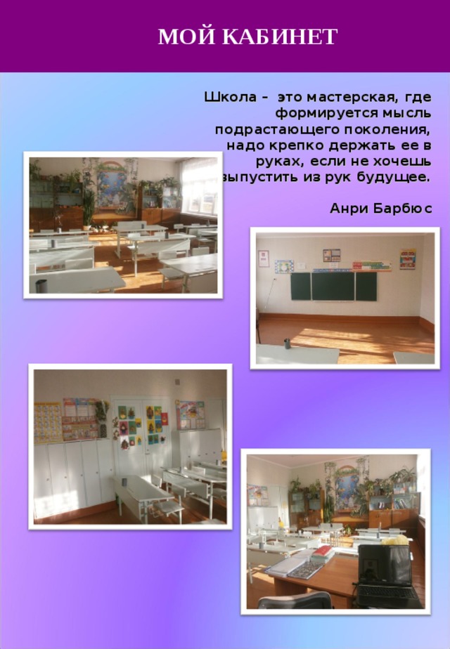 МОЙ КАБИНЕТ Школа – это мастерская, где формируется мысль подрастающего поколения, надо крепко держать ее в руках, если не хочешь выпустить из рук будущее.  Анри Барбюс 17.09.17 