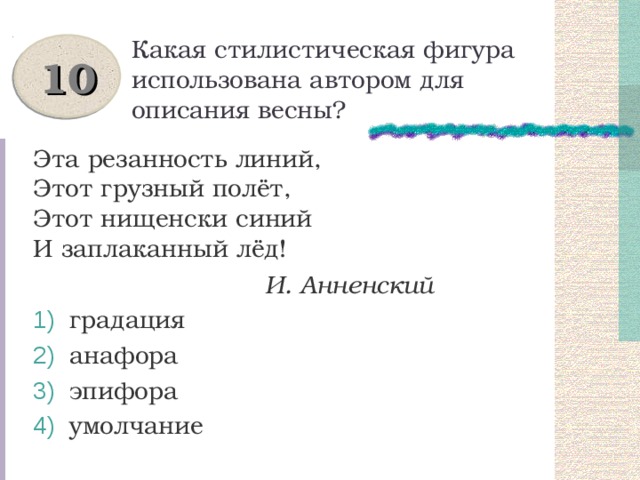 Какая стилистическая фигура использована автором для описания весны? 10 Эта резанность линий,  Этот грузный полёт,  Этот нищенски синий  И заплаканный лёд!  И. Анненский  градация  анафора  эпифора  умолчание 