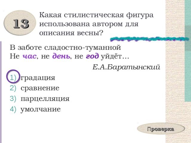 Какая стилистическая фигура использована автором для описания весны? 13 В заботе сладостно-туманной  Не час , не день , не год уйдёт…  Е.А.Баратынский  градация  сравнение  парцелляция  умолчание П роверка 