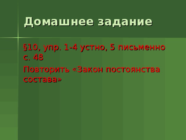 Домашнее задание § 10, упр. 1-4 устно, 5 письменно с. 48 Повторить «Закон постоянства состава» 