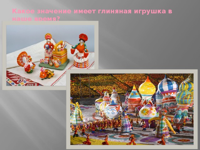 Какое значение имеет глиняная игрушка в наше время?   