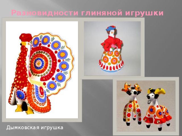 Разновидности глиняной игрушки   Дымковская игрушка 