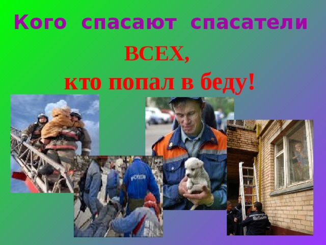 Кого спасают спасатели  ВСЕХ, кто попал в беду!