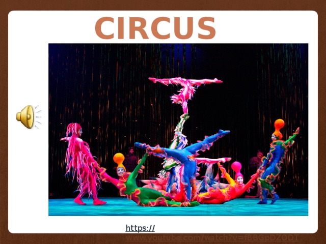 CIRCUS https:// www.youtube.com/watch?v=fBBGpDZODTY  