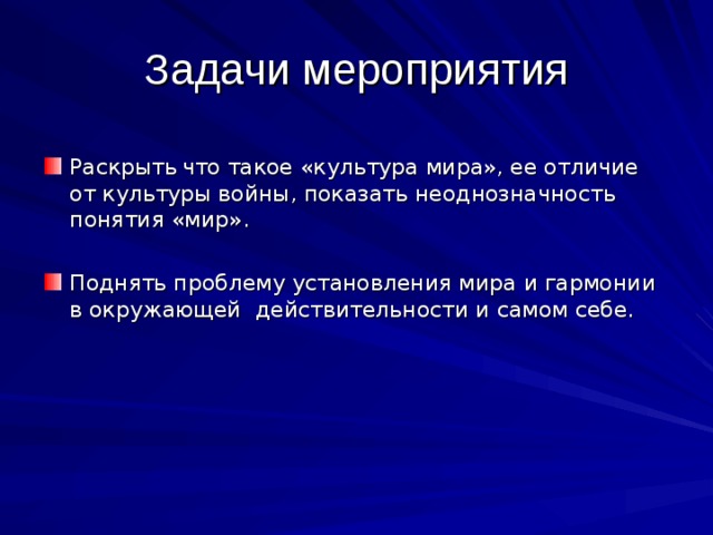 Задачи мероприятия Раскрыть  что такое «культура мира», ее отличие от культуры войны, показать неоднозначность понятия «мир». Поднять проблему установления мира и гармонии в окружающей действительности и самом себе. 