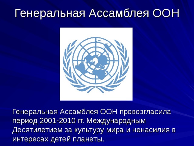 Генеральная Ассамблея ООН  Генеральная Ассамблея ООН провозгласила период 2001-2010 гг. Международным Десятилетием за культуру мира и ненасилия в интересах детей планеты. 