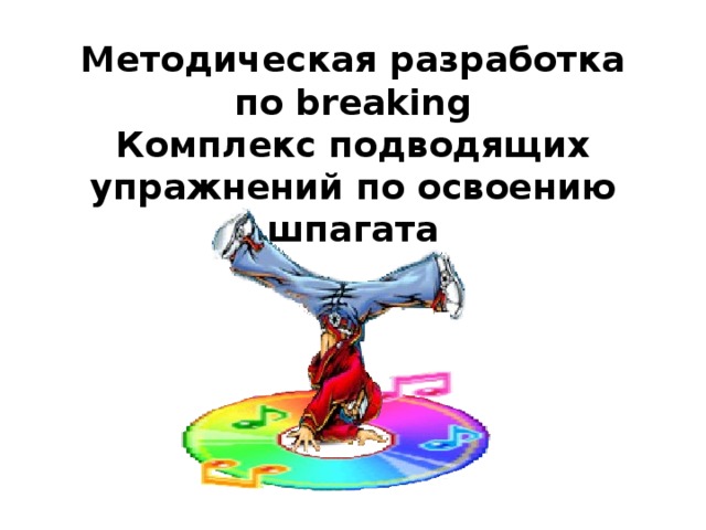 Методическая разработка по breaking  Комплекс подводящих упражнений по освоению шпагата 