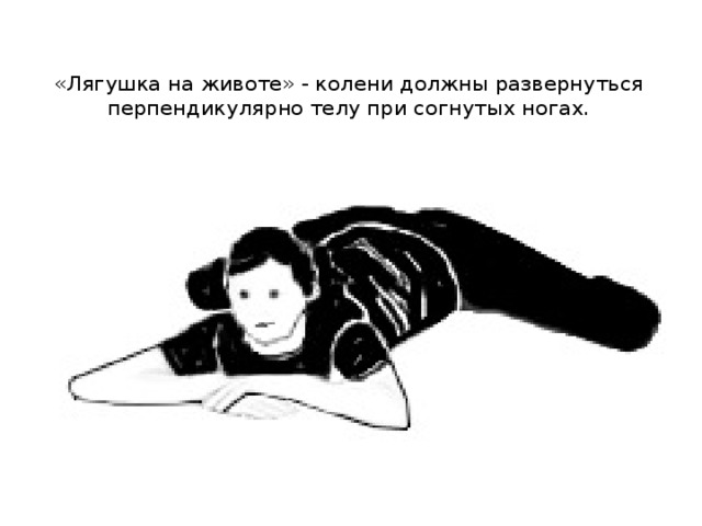 «Лягушка на животе» - колени должны развернуться перпендикулярно телу при согнутых ногах.   