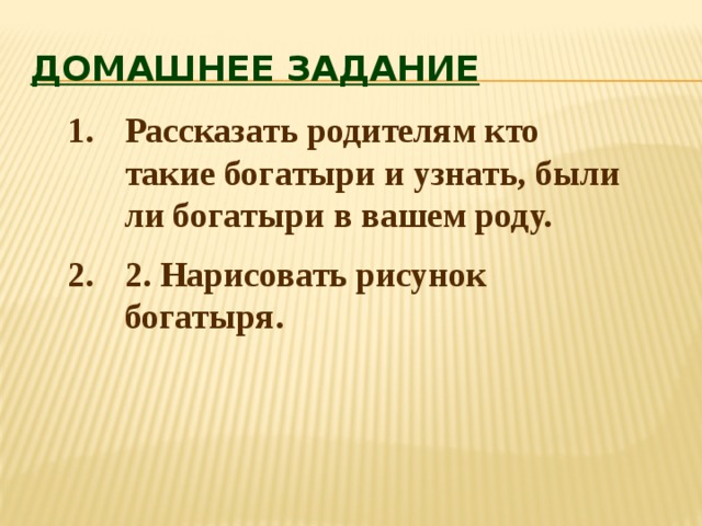 Домашнее задание Рассказать родителям кто такие богатыри и узнать, были ли богатыри в вашем роду. 2. Нарисовать рисунок богатыря. 