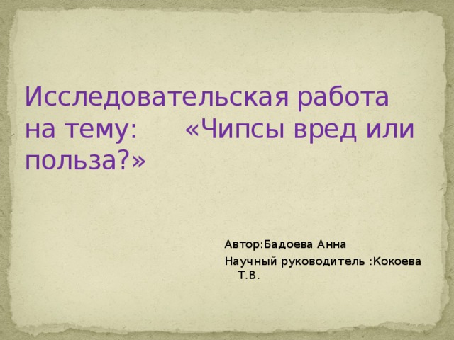 Исследовательская работа на тему: «Чипсы вред или польза?» Автор:Бадоева Анна Научный руководитель :Кокоева Т.В. 