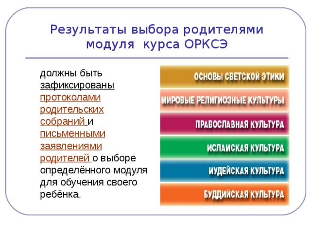 Результаты выбора родителями модуля курса ОРКСЭ  должны быть зафиксированы протоколами родительских собраний  и письменными заявлениями родителей  о выборе определённого модуля для обучения своего ребёнка.