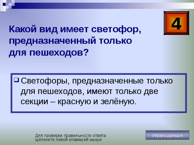 3 Как располагаются  сигналы светофора? Сигналы располагаются в нём в строгой последовательности: красный, жёлтый, зелёный. Играть дальше Для проверки правильности ответа щёлкните левой клавишей мыши