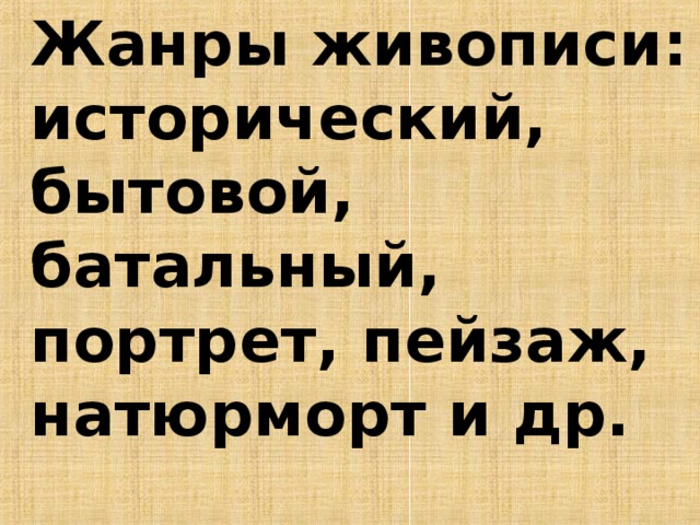   Жанры живописи: исторический, бытовой, батальный, портрет, пейзаж, натюрморт и др.  