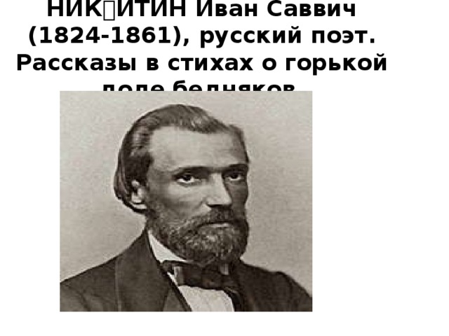    НИКИТИН Иван Саввич (1824-1861), русский поэт. Рассказы в стихах о горькой доле бедняков.         