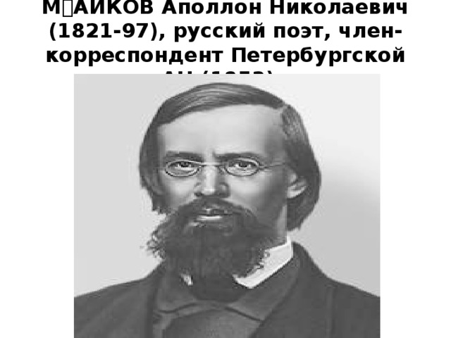 МАЙКОВ Аполлон Николаевич (1821-97), русский поэт, член-корреспондент Петербургской АН (1853). 