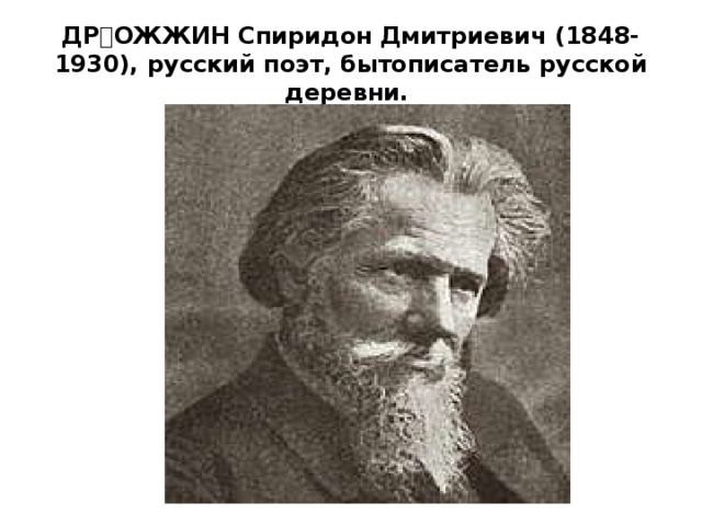   ДРОЖЖИН Спиридон Дмитриевич (1848-1930), русский поэт, бытописатель русской деревни.         