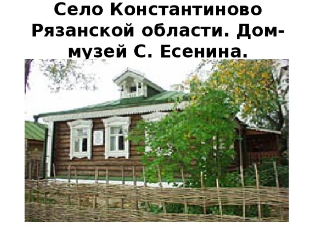   Село Константиново Рязанской области. Дом-музей С. Есенина.      