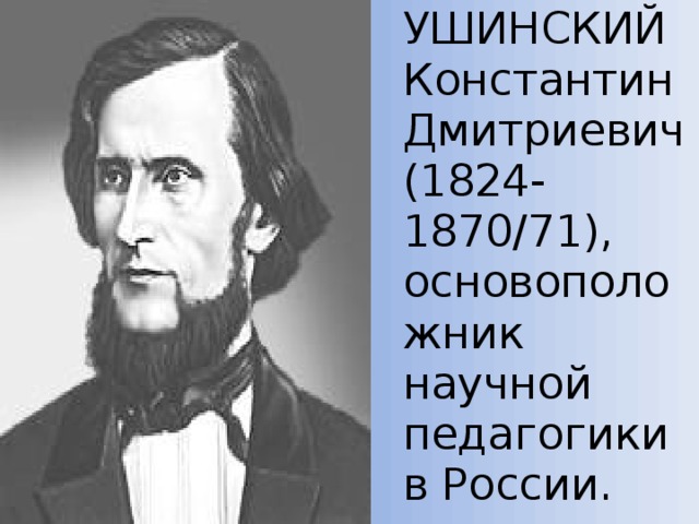   УШИНСКИЙ Константин Дмитриевич (1824-1870/71), основоположник научной педагогики в России. 