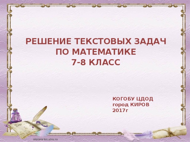 РЕШЕНИЕ ТЕКСТОВЫХ ЗАДАЧ ПО МАТЕМАТИКЕ 7-8 КЛАСС КОГОБУ ЦДОД город КИРОВ 2017г 
