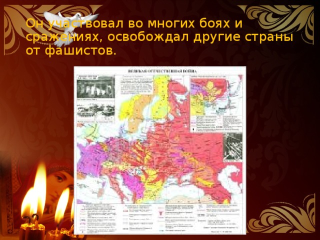 Он участвовал во многих боях и сражениях, освобождал другие страны от фашистов. 