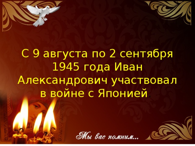 С 9 августа по 2 сентября 1945 года Иван Александрович участвовал в войне с Японией .   