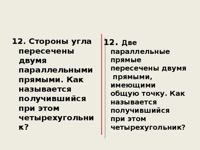 12. Стороны угла пересечены двумя параллельными прямыми. Как называется получившийся при этом четырехугольник? 12 . Две параллельные прямые пересечены двумя прямыми, имеющими общую точку. Как называется получившийся при этом четырехугольник?  