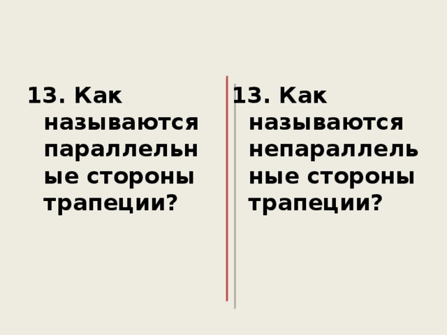 13. Как называются параллельные стороны трапеции? 13. Как называются непараллельные стороны трапеции?  