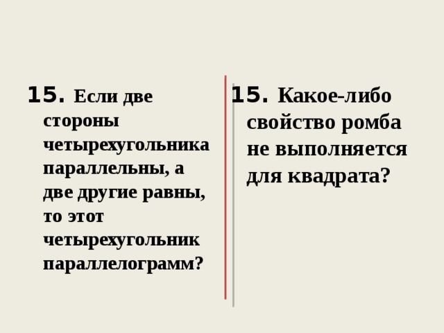 15. Если две стороны четырехугольника параллельны, а две другие равны, то этот четырехугольник параллелограмм?  15. Какое-либо свойство ромба не выполняется для квадрата?  