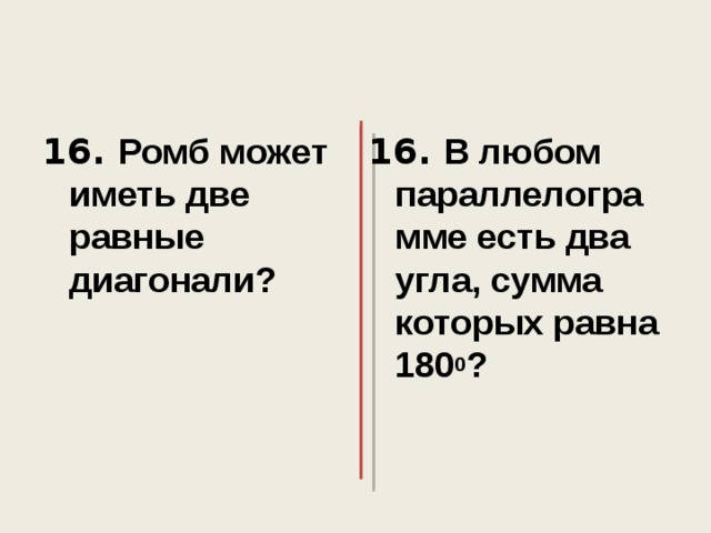 16. Ромб может иметь две равные диагонали?  16. В любом параллелограмме есть два угла, сумма которых равна 180 0 ? 