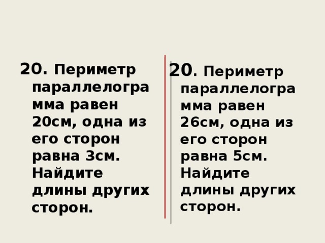 20. Периметр параллелограмма равен 20см, одна из его сторон равна 3см. Найдите длины других сторон. 20 . Периметр параллелограмма равен 26см, одна из его сторон равна 5см. Найдите длины других сторон.  